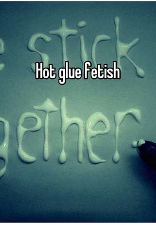 Hot Glue Fetish